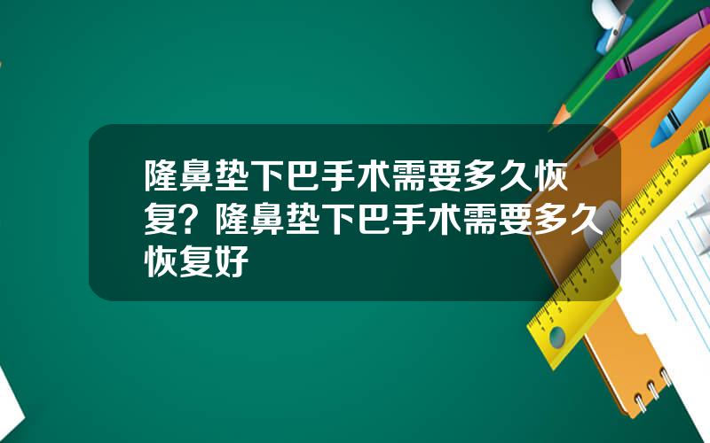 隆鼻垫下巴手术需要多久恢复？隆鼻垫下巴手术需要多久恢复好