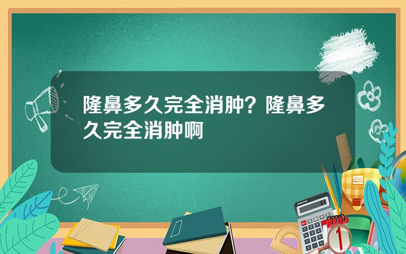 隆鼻多久完全消肿？隆鼻多久完全消肿啊