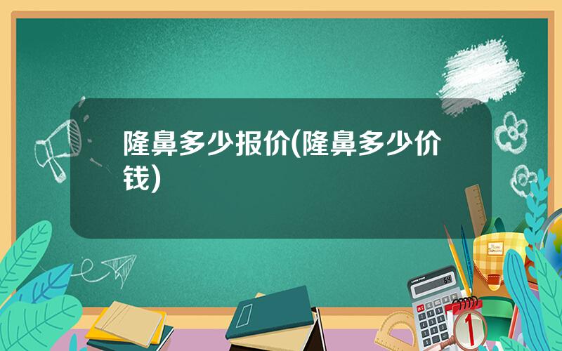 隆鼻多少报价(隆鼻多少价钱)