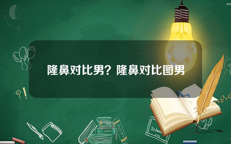 隆鼻对比男？隆鼻对比图男