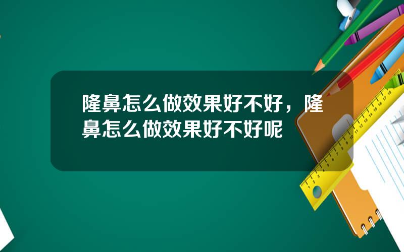 隆鼻怎么做效果好不好，隆鼻怎么做效果好不好呢