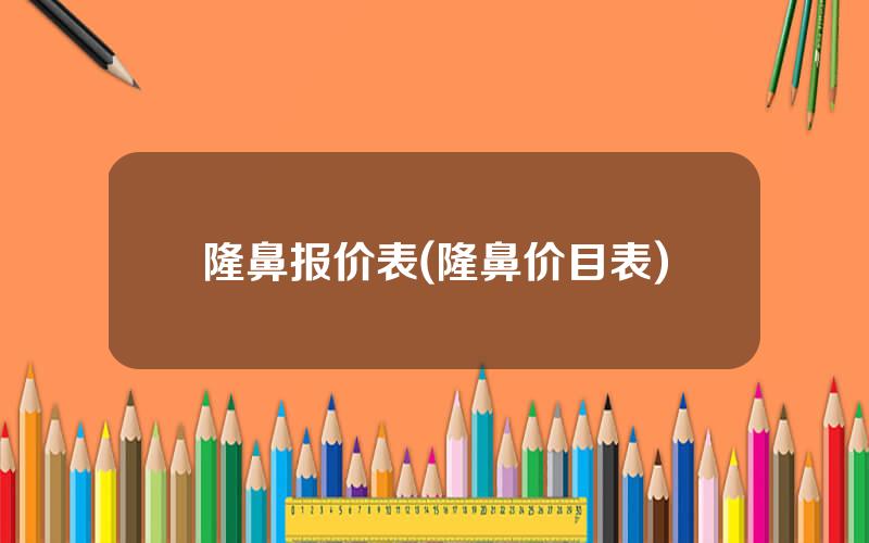 隆鼻报价表(隆鼻价目表)