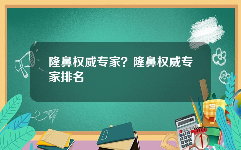 隆鼻权威专家？隆鼻权威专家排名