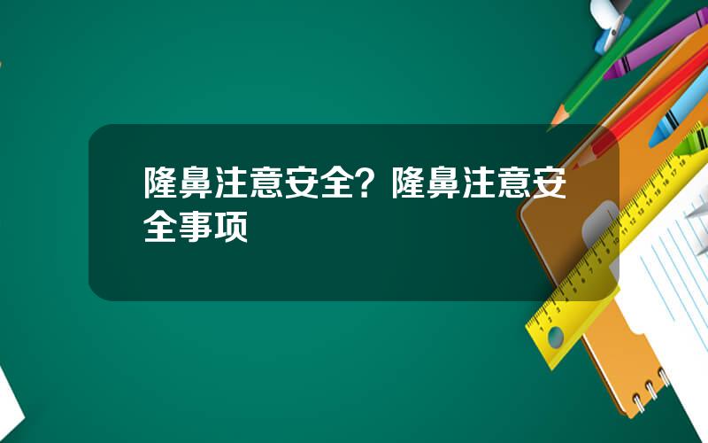 隆鼻注意安全？隆鼻注意安全事项