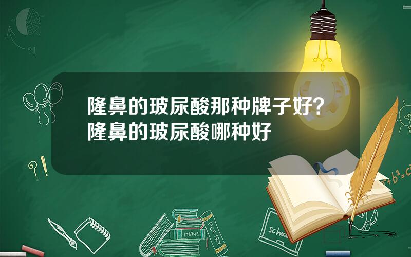 隆鼻的玻尿酸那种牌子好？隆鼻的玻尿酸哪种好