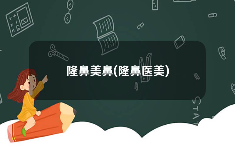 隆鼻美鼻(隆鼻医美)