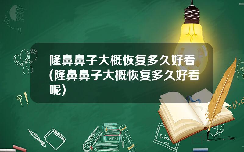 隆鼻鼻子大概恢复多久好看(隆鼻鼻子大概恢复多久好看呢)