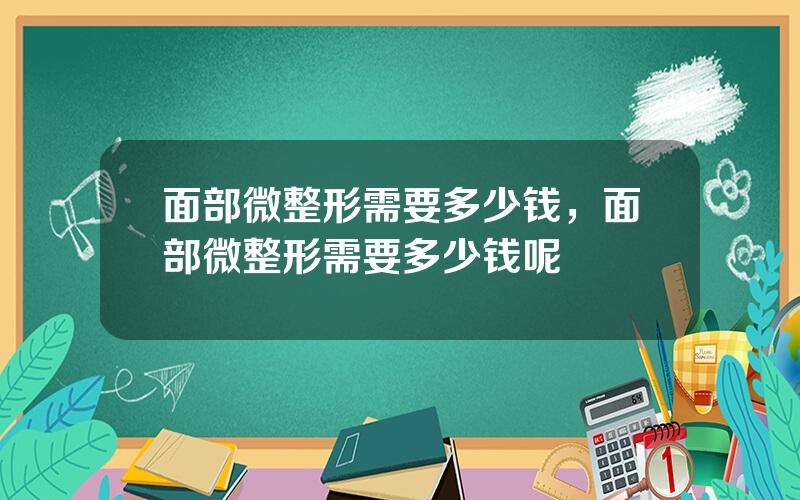 面部微整形需要多少钱，面部微整形需要多少钱呢