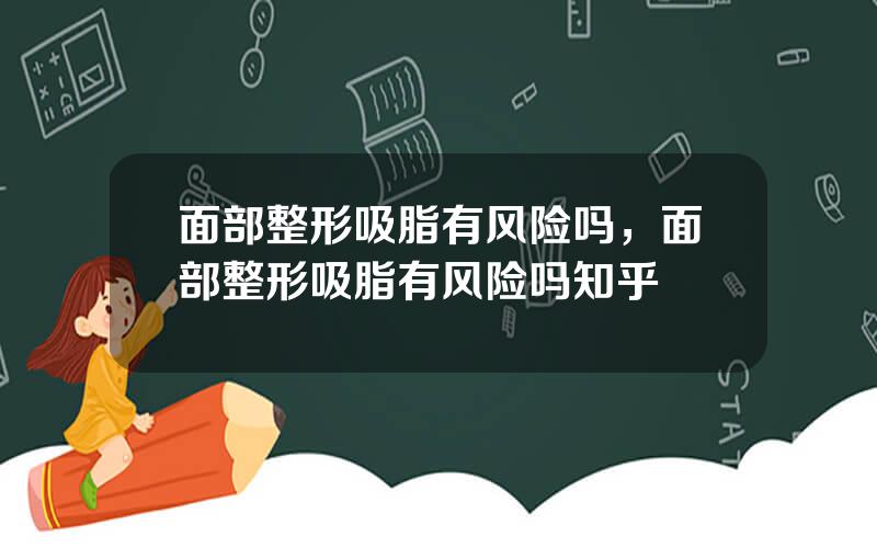 面部整形吸脂有风险吗，面部整形吸脂有风险吗知乎