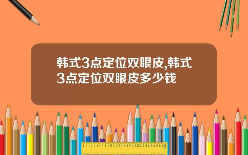 韩式3点定位双眼皮,韩式3点定位双眼皮多少钱