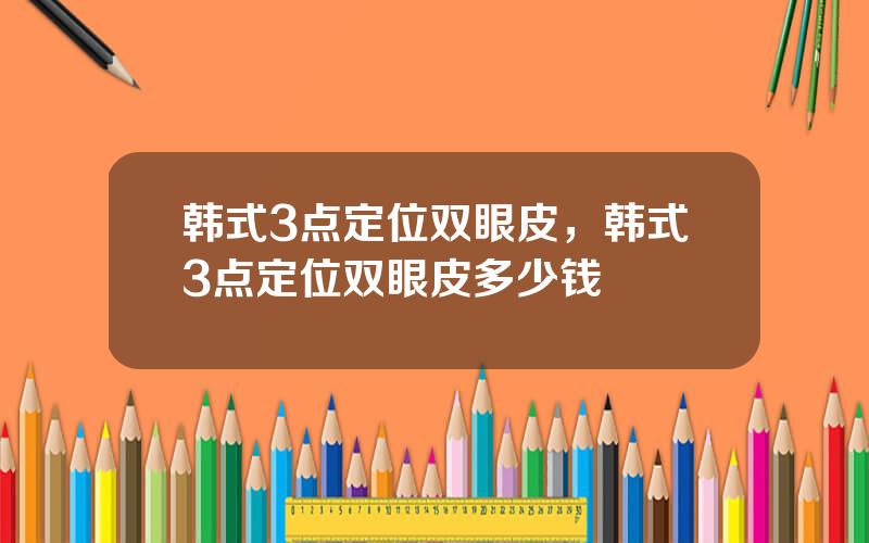 韩式3点定位双眼皮，韩式3点定位双眼皮多少钱