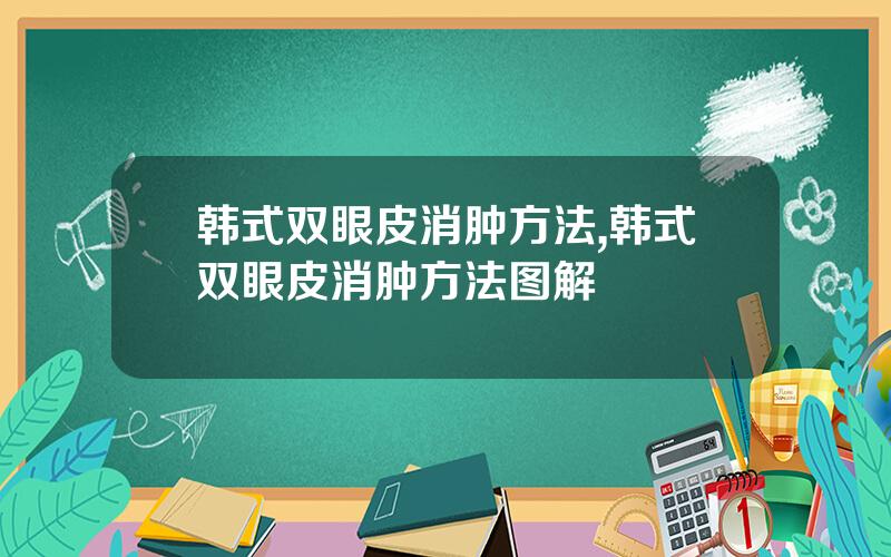 韩式双眼皮消肿方法,韩式双眼皮消肿方法图解