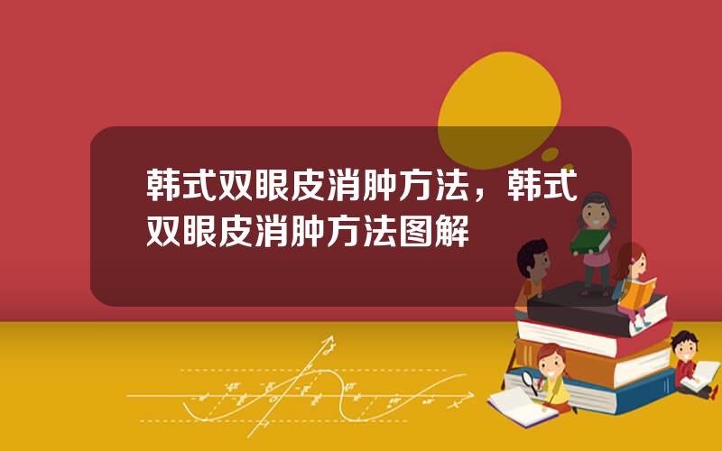 韩式双眼皮消肿方法，韩式双眼皮消肿方法图解