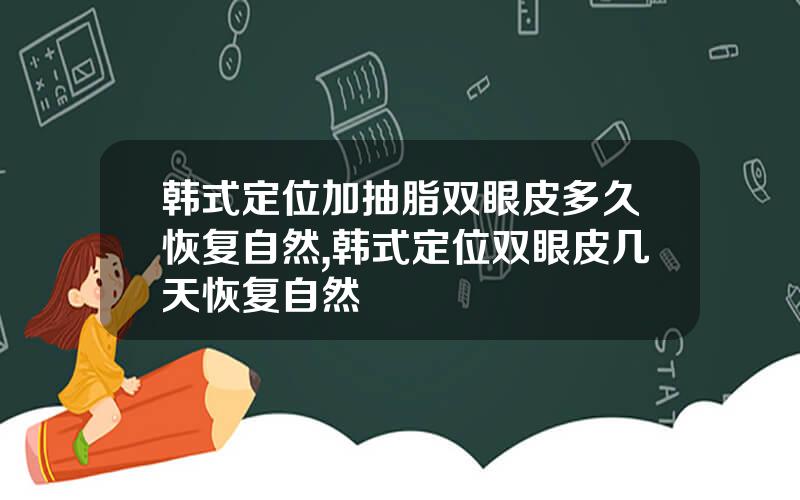 韩式定位加抽脂双眼皮多久恢复自然,韩式定位双眼皮几天恢复自然