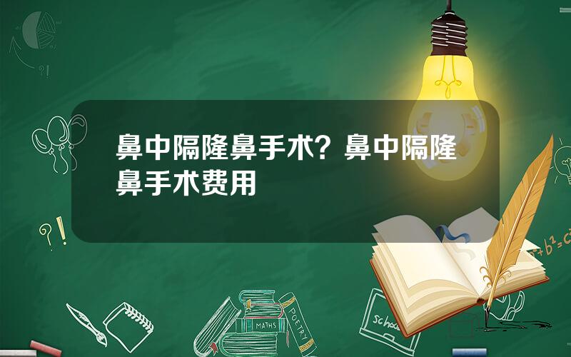 鼻中隔隆鼻手术？鼻中隔隆鼻手术费用