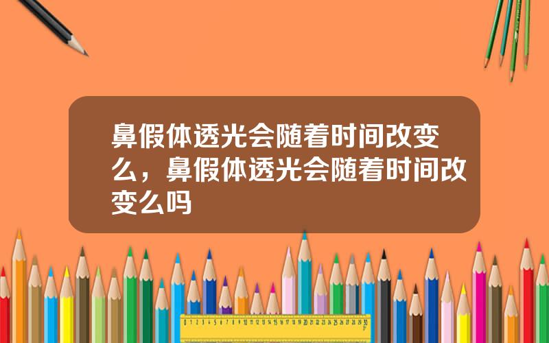 鼻假体透光会随着时间改变么，鼻假体透光会随着时间改变么吗