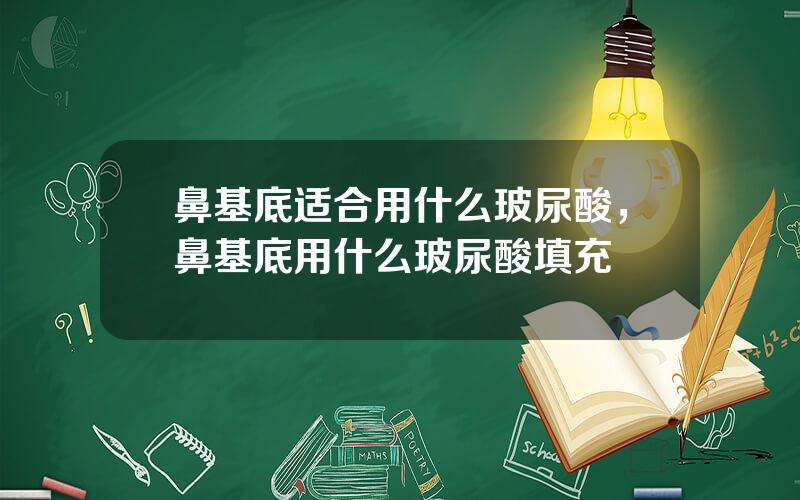 鼻基底适合用什么玻尿酸，鼻基底用什么玻尿酸填充
