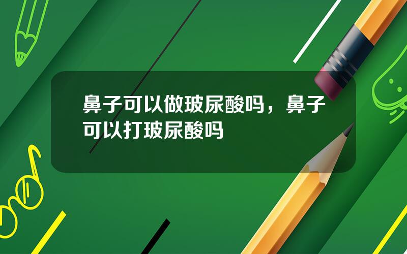 鼻子可以做玻尿酸吗，鼻子可以打玻尿酸吗