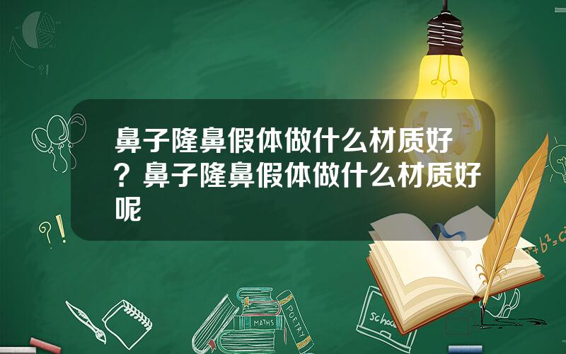 鼻子隆鼻假体做什么材质好？鼻子隆鼻假体做什么材质好呢