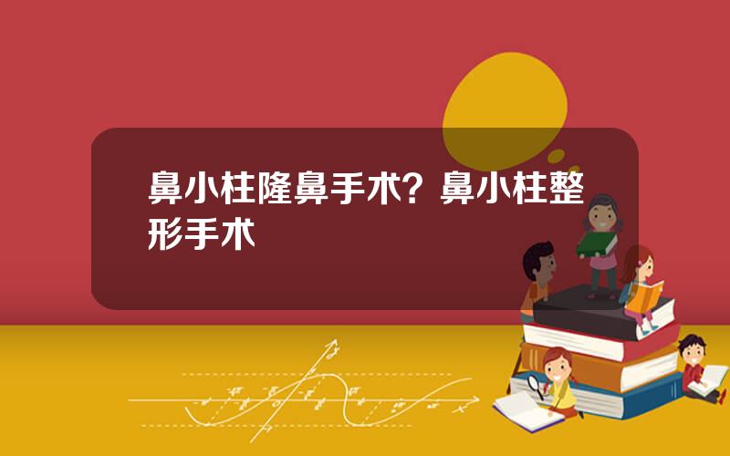鼻小柱隆鼻手术？鼻小柱整形手术